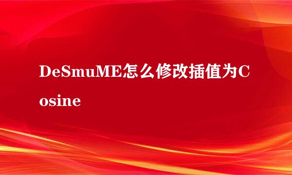 DeSmuME怎么修改插值为Cosine