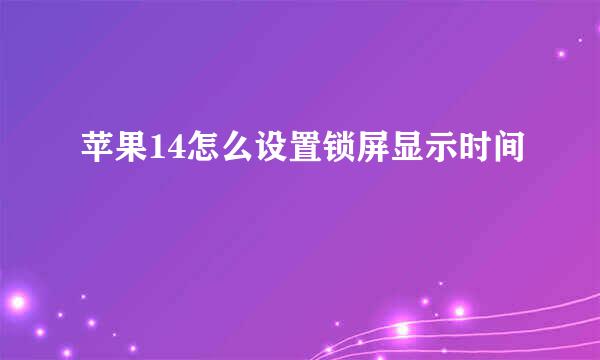 苹果14怎么设置锁屏显示时间