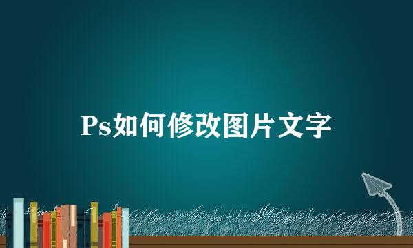 Ps如何修改图片文字