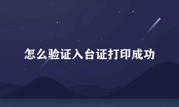 怎么验证入台证打印成功