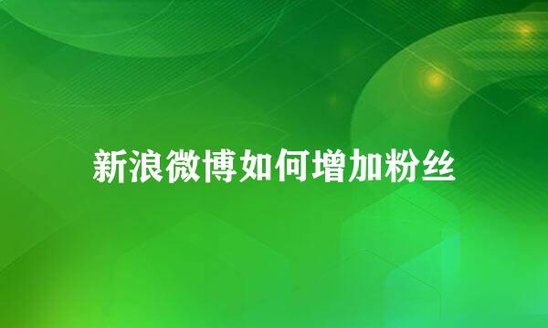 新浪微博如何增加粉丝