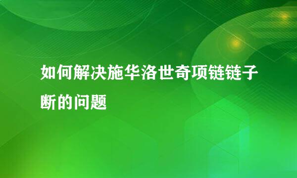如何解决施华洛世奇项链链子断的问题