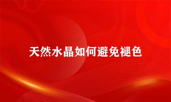天然水晶如何避免褪色
