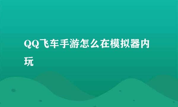 QQ飞车手游怎么在模拟器内玩