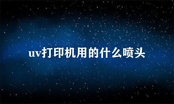 uv打印机用的什么喷头