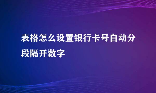 表格怎么设置银行卡号自动分段隔开数字