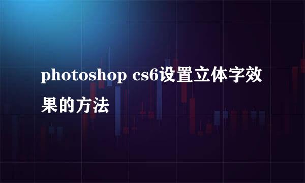 photoshop cs6设置立体字效果的方法