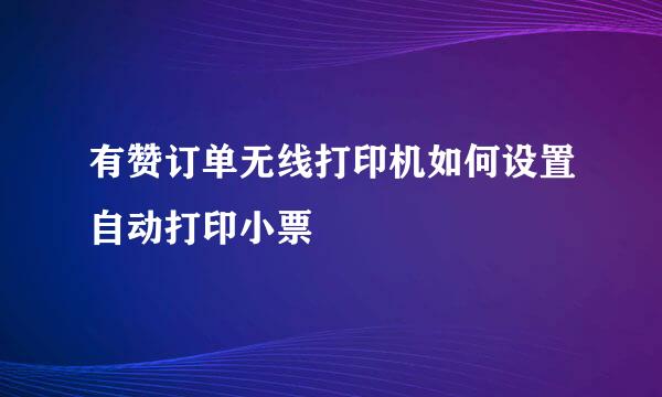 有赞订单无线打印机如何设置自动打印小票
