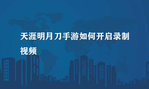 天涯明月刀手游如何开启录制视频