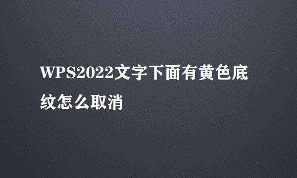 WPS2022文字下面有黄色底纹怎么取消