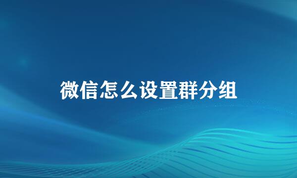 微信怎么设置群分组
