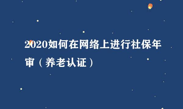 2020如何在网络上进行社保年审（养老认证）