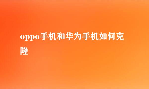 oppo手机和华为手机如何克隆