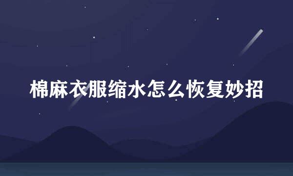 棉麻衣服缩水怎么恢复妙招