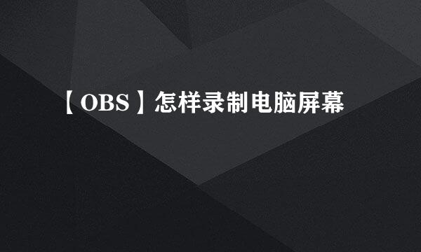 【OBS】怎样录制电脑屏幕
