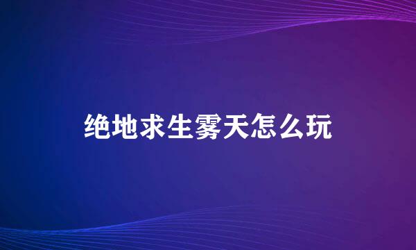 绝地求生雾天怎么玩