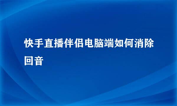 快手直播伴侣电脑端如何消除回音