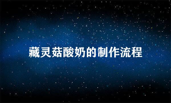 藏灵菇酸奶的制作流程