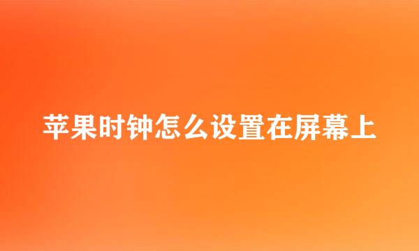 苹果时钟怎么设置在屏幕上