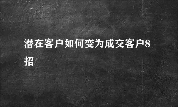 潜在客户如何变为成交客户8招