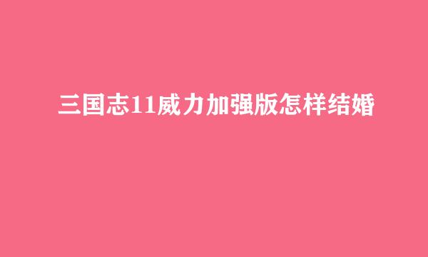 三国志11威力加强版怎样结婚