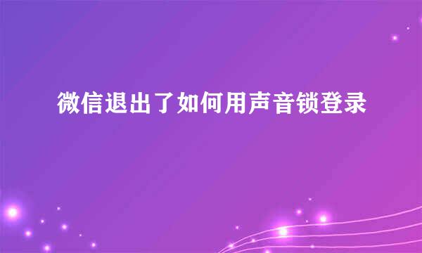 微信退出了如何用声音锁登录