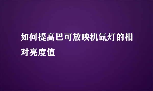 如何提高巴可放映机氙灯的相对亮度值