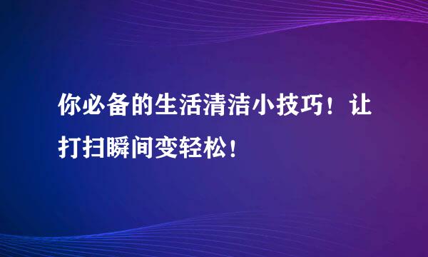 你必备的生活清洁小技巧！让打扫瞬间变轻松！