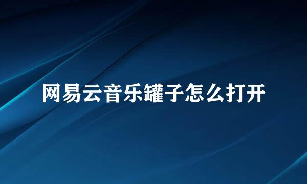 网易云音乐罐子怎么打开