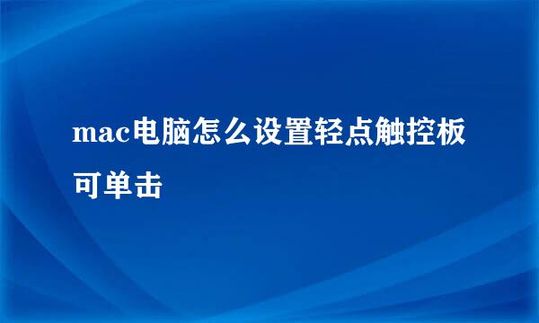 mac电脑怎么设置轻点触控板可单击