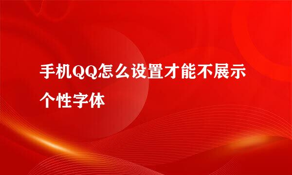 手机QQ怎么设置才能不展示个性字体