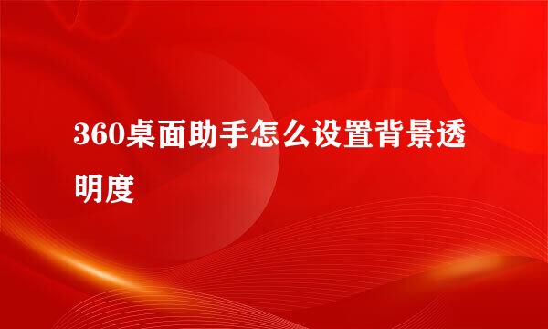 360桌面助手怎么设置背景透明度