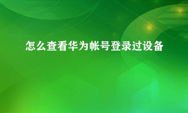 怎么查看华为帐号登录过设备