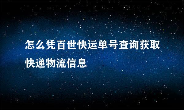 怎么凭百世快运单号查询获取快递物流信息