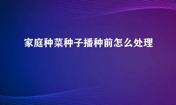 家庭种菜种子播种前怎么处理