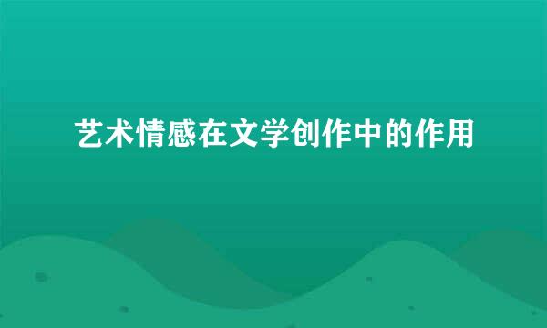 艺术情感在文学创作中的作用
