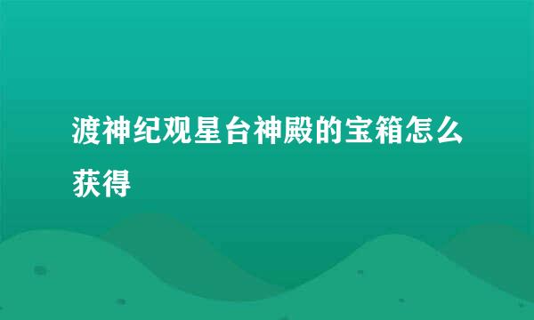 渡神纪观星台神殿的宝箱怎么获得