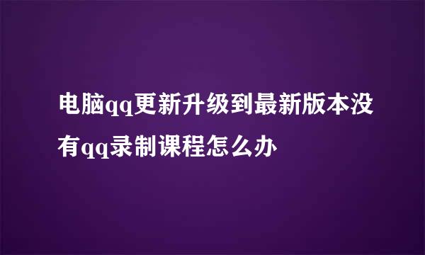 电脑qq更新升级到最新版本没有qq录制课程怎么办