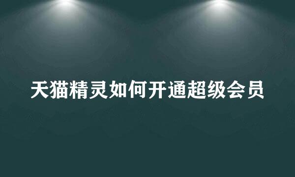 天猫精灵如何开通超级会员