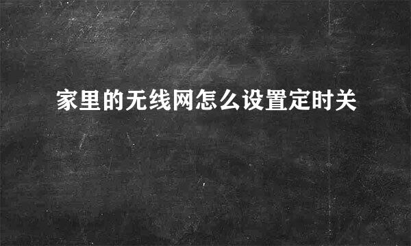家里的无线网怎么设置定时关