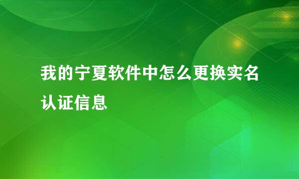 我的宁夏软件中怎么更换实名认证信息