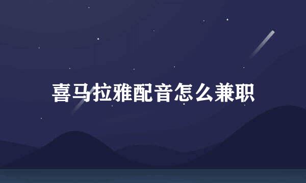 喜马拉雅配音怎么兼职