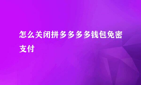 怎么关闭拼多多多多钱包免密支付