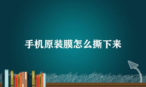 手机原装膜怎么撕下来