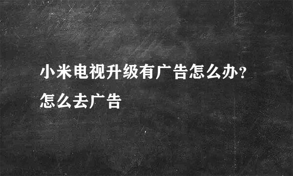 小米电视升级有广告怎么办？怎么去广告