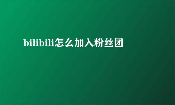 bilibili怎么加入粉丝团