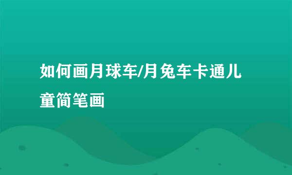 如何画月球车/月兔车卡通儿童简笔画