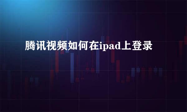 腾讯视频如何在ipad上登录