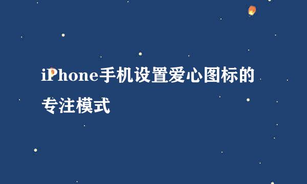 iPhone手机设置爱心图标的专注模式