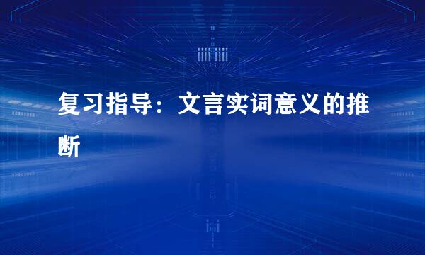 复习指导：文言实词意义的推断